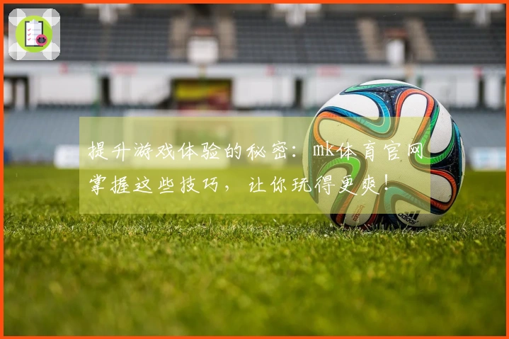 提升游戏体验的秘密：mk体育官网掌握这些技巧，让你玩得更爽！