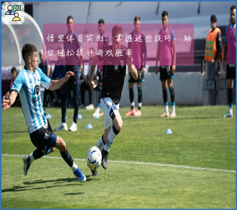 悟空体育实测：掌握这些技巧，助你轻松提升游戏胜率