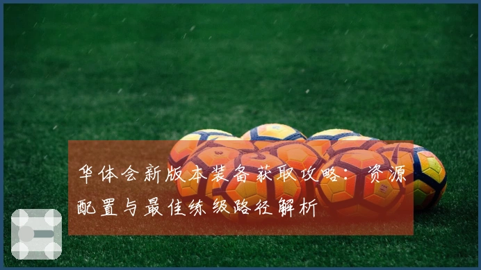 华体会新版本装备获取攻略：资源配置与最佳练级路径解析