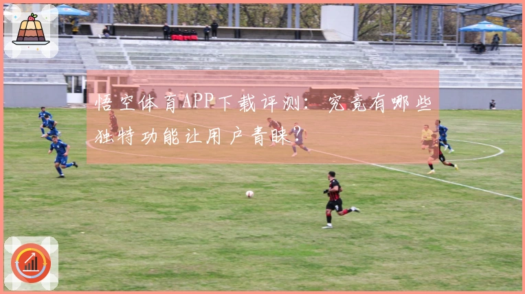 悟空体育APP下载评测：究竟有哪些独特功能让用户青睐？